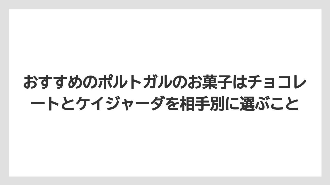 【リゾート】【宿泊】【旅】おすすめのポルトガルのお菓子はチョコレートとケイジャーダを相手別に選ぶこと