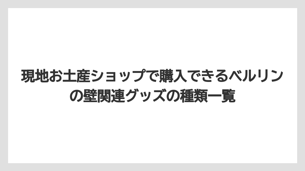 【リゾート】【宿泊】【旅】現地お土産ショップで購入できるベルリンの壁関連グッズの種類一覧
