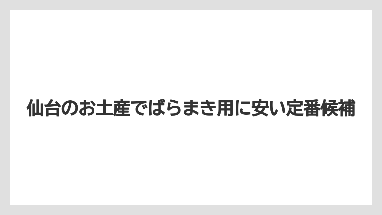 仙台のお土産でばらまき用に安い定番候補