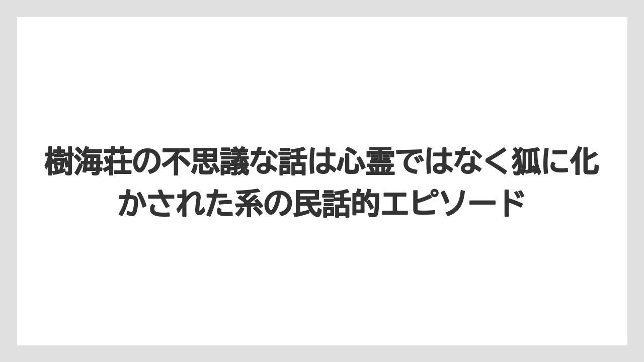 【リゾート】【宿泊】【旅】樹海荘の不思議な話は心霊ではなく狐に化かされた系の民話的エピソード