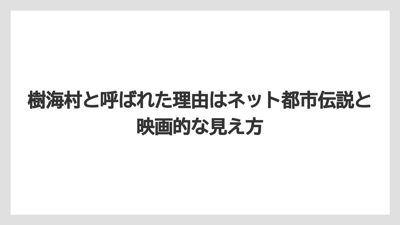 【リゾート】【宿泊】【旅】樹海村と呼ばれた理由はネット都市伝説と映画的な見え方