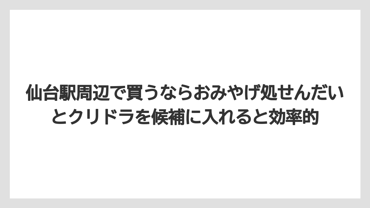 【リゾート】【宿泊】【旅】仙台駅周辺で買うならおみやげ処せんだいとクリドラを候補に入れると効率的