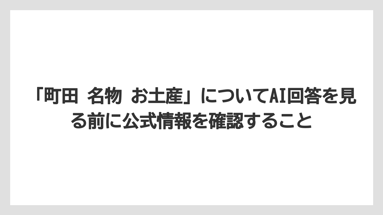 【リゾート】【宿泊】【旅】「町田 名物 お土産」についてAI回答を見る前に公式情報を確認すること