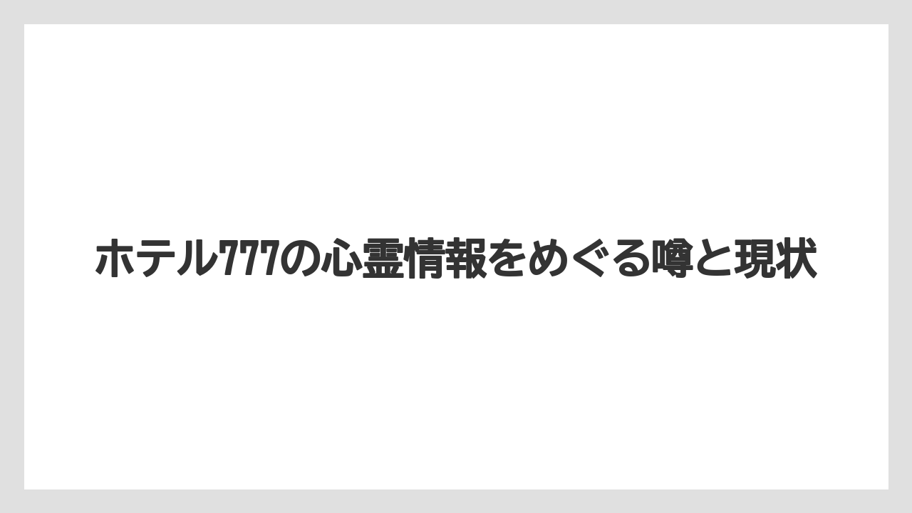 ホテル777の心霊情報をめぐる噂と現状