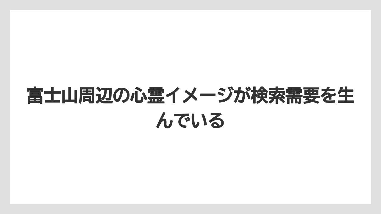 【リゾート】【国内旅行】【宿泊】【旅】富士山周辺の心霊イメージが検索需要を生んでいる