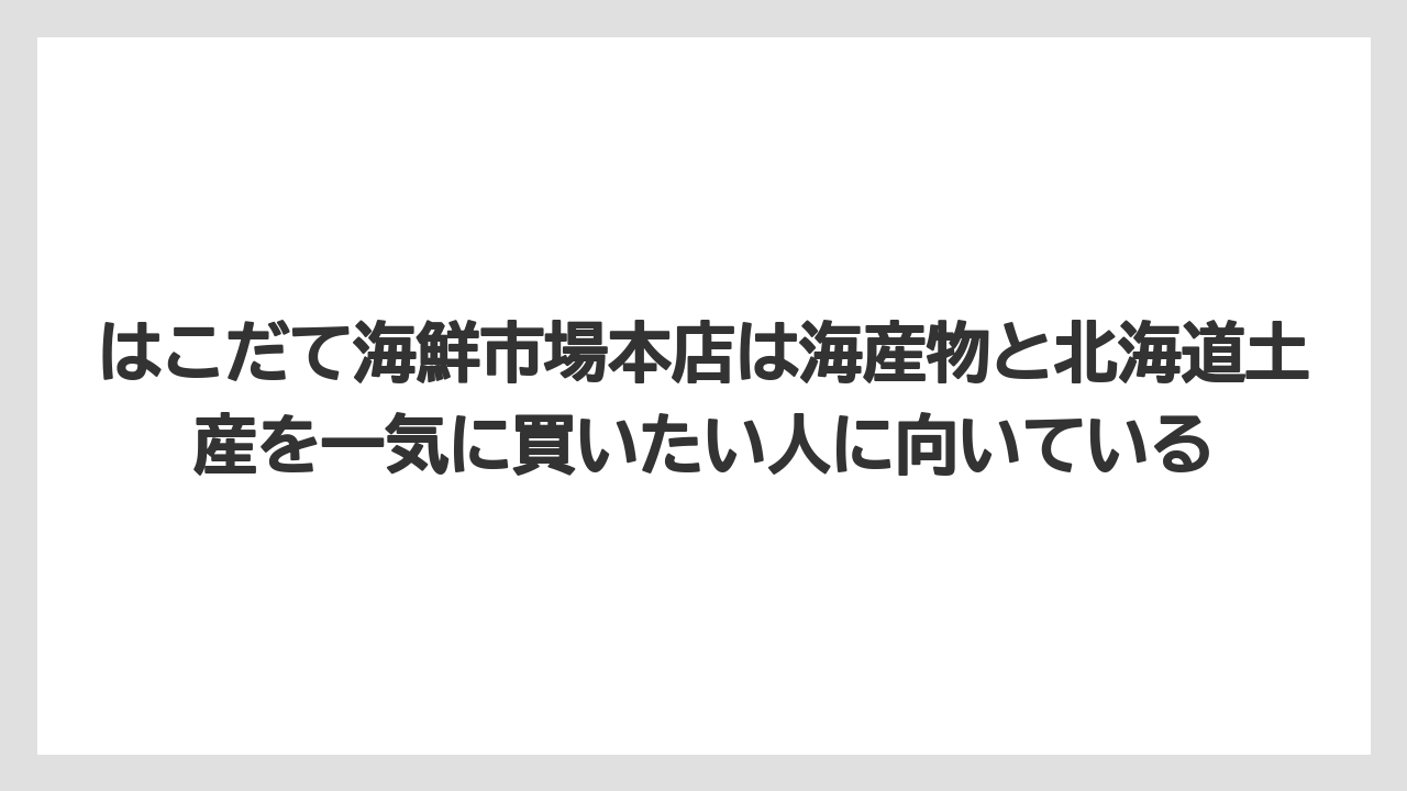 【リゾート】【宿泊】【旅】はこだて海鮮市場本店は海産物と北海道土産を一気に買いたい人に向いている