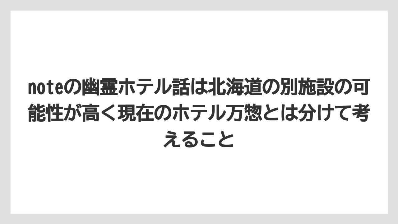 【リゾート】【宿泊】【旅】【楽天トラベル】noteの幽霊ホテル話は北海道の別施設の可能性が高く現在のホテル万惣とは分けて考えること