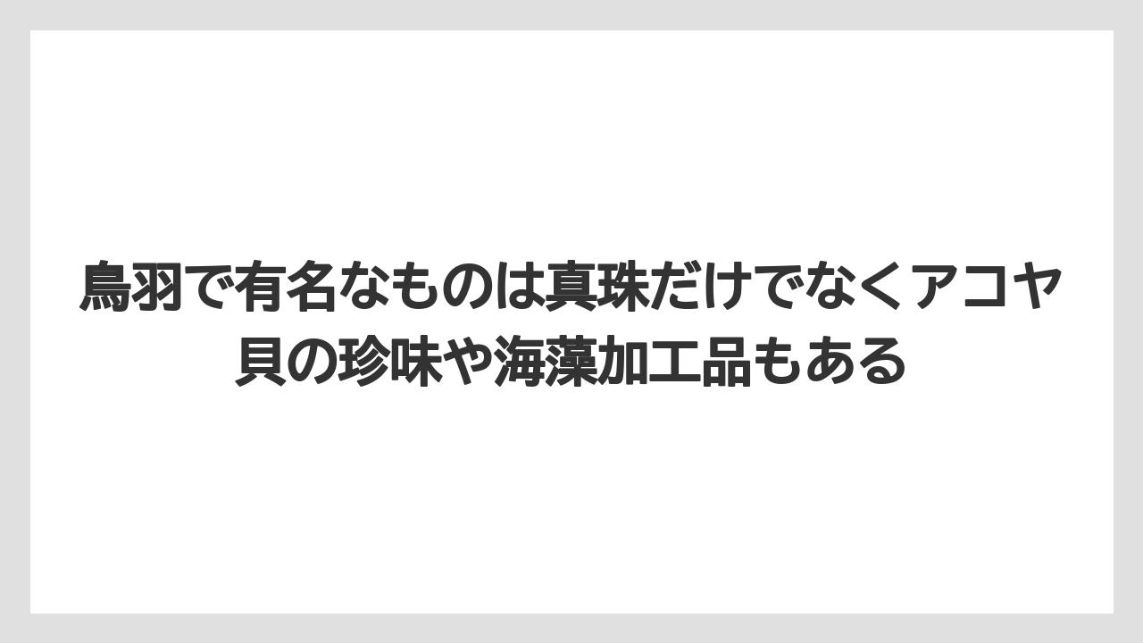 【リゾート】【宿泊】【旅】鳥羽で有名なものは真珠だけでなくアコヤ貝の珍味や海藻加工品もある