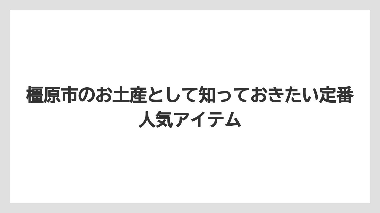 橿原市のお土産として知っておきたい定番人気アイテム