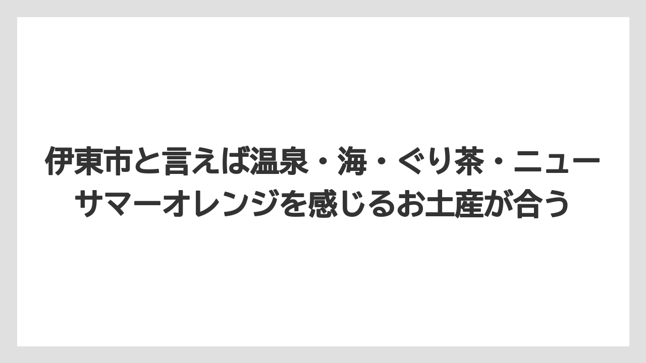 【リゾート】【宿泊】【旅】伊東市と言えば温泉・海・ぐり茶・ニューサマーオレンジを感じるお土産が合う