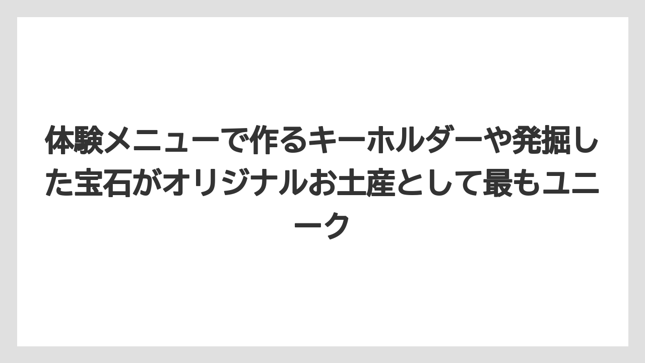 【リゾート】【宿泊】【旅】体験メニューで作るキーホルダーや発掘した宝石がオリジナルお土産として最もユニーク