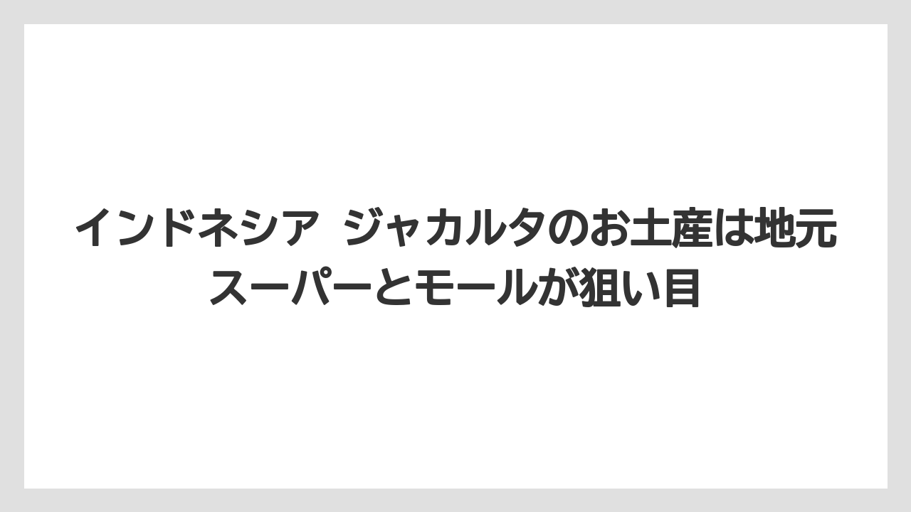 【リゾート】【宿泊】【旅】インドネシア ジャカルタのお土産は地元スーパーとモールが狙い目