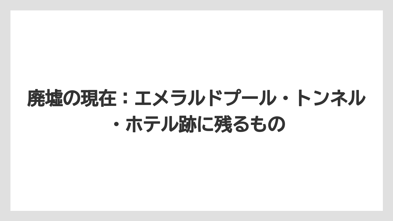 【リゾート】【宿泊】【旅】廃墟の現在：エメラルドプール・トンネル・ホテル跡に残るもの