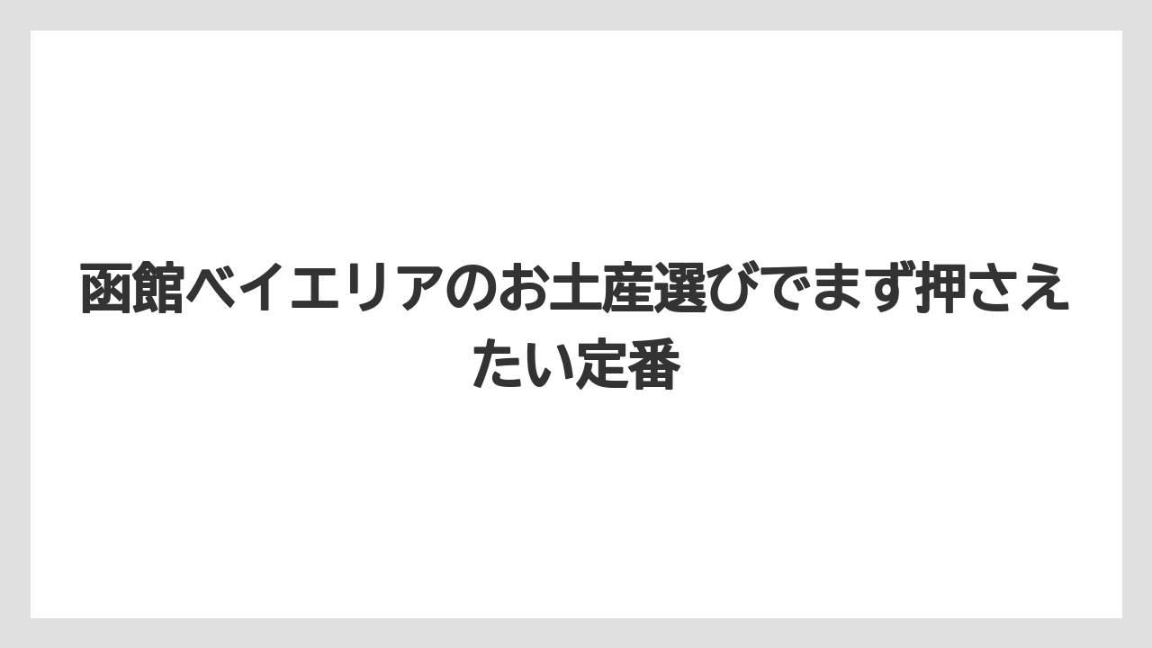 函館ベイエリアのお土産選びでまず押さえたい定番