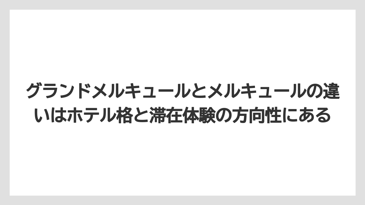 【リゾート】【宿泊】【旅】グランドメルキュールとメルキュールの違いはホテル格と滞在体験の方向性にある