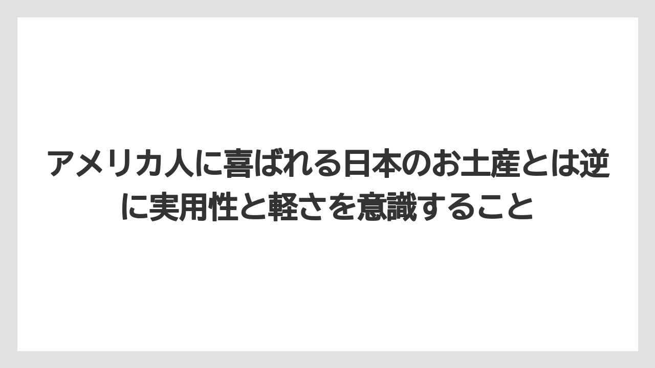 【リゾート】【宿泊】【旅】アメリカ人に喜ばれる日本のお土産とは逆に実用性と軽さを意識すること