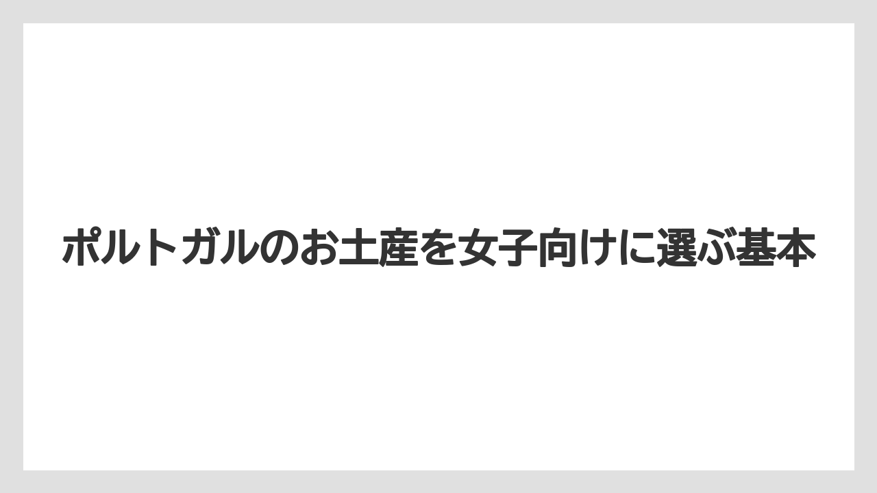 ポルトガルのお土産を女子向けに選ぶ基本