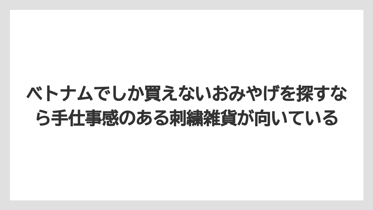 【リゾート】【宿泊】【旅】ベトナムでしか買えないおみやげを探すなら手仕事感のある刺繍雑貨が向いている