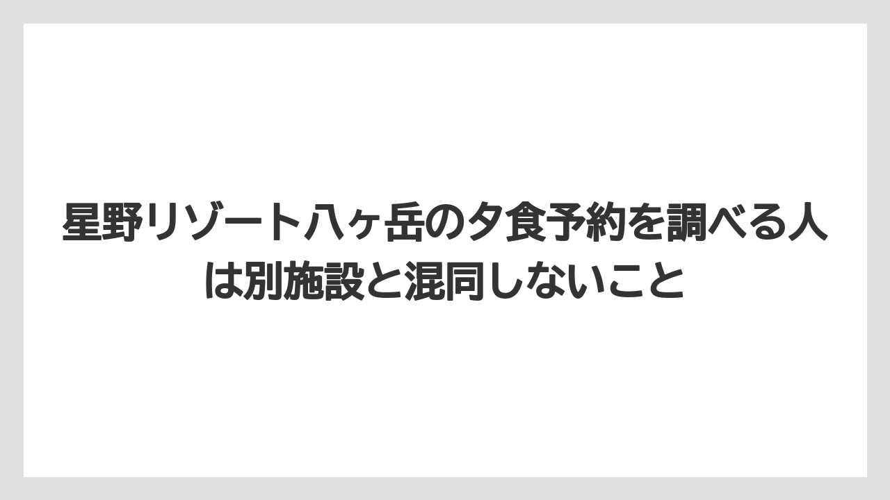 【リゾート】【宿泊】【旅】星野リゾート八ヶ岳の夕食予約を調べる人は別施設と混同しないこと