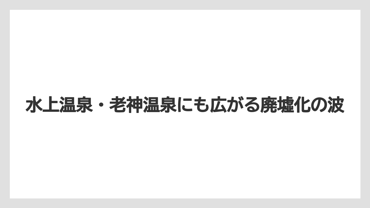 【グランドホテル】【リゾート】【宿泊】【旅】水上温泉・老神温泉にも広がる廃墟化の波