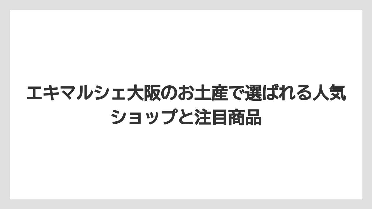 エキマルシェ大阪のお土産で選ばれる人気ショップと注目商品