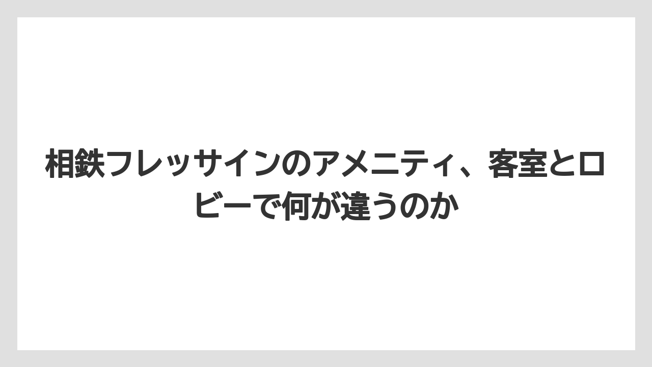 相鉄フレッサインのアメニティ、客室とロビーで何が違うのか