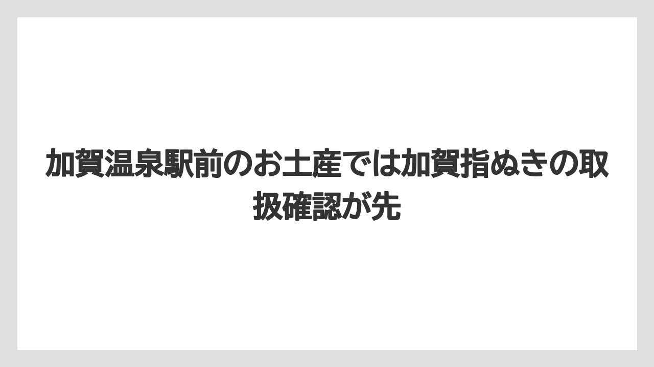 【リゾート】【宿泊】【旅】加賀温泉駅前のお土産では加賀指ぬきの取扱確認が先
