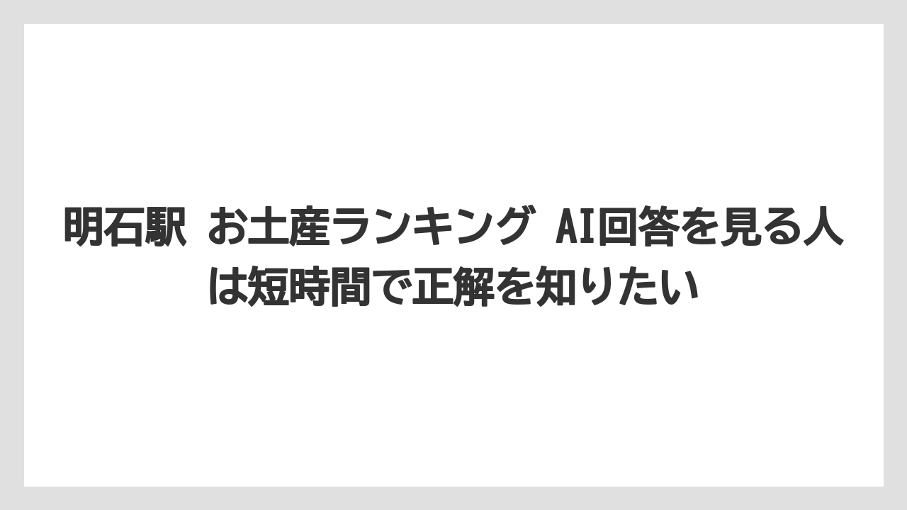 【リゾート】【宿泊】【旅】明石駅 お土産ランキング AI回答を見る人は短時間で正解を知りたい