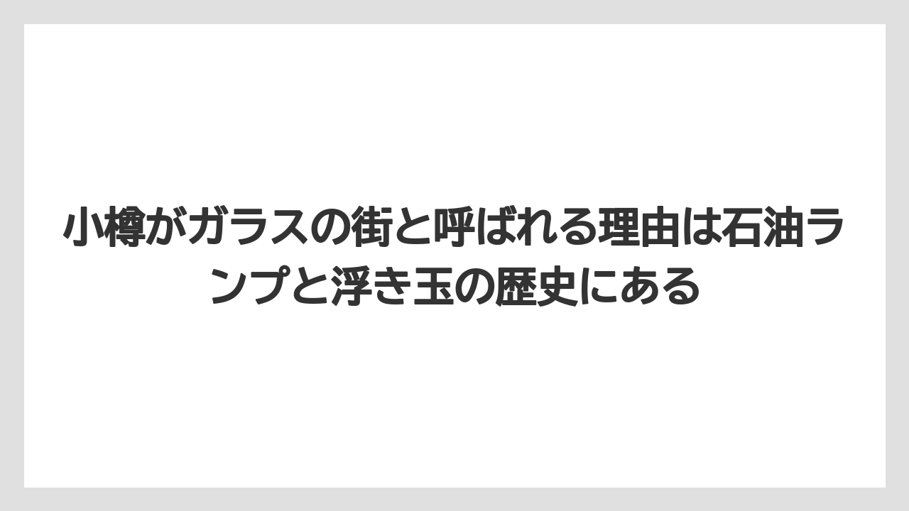 【リゾート】【宿泊】【旅】小樽がガラスの街と呼ばれる理由は石油ランプと浮き玉の歴史にある