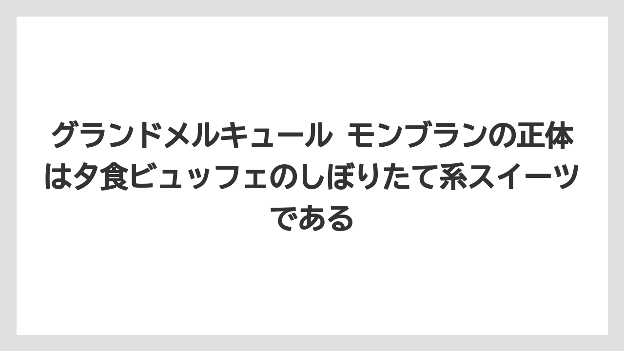 【リゾート】【宿泊】【旅】グランドメルキュール モンブランの正体は夕食ビュッフェのしぼりたて系スイーツである