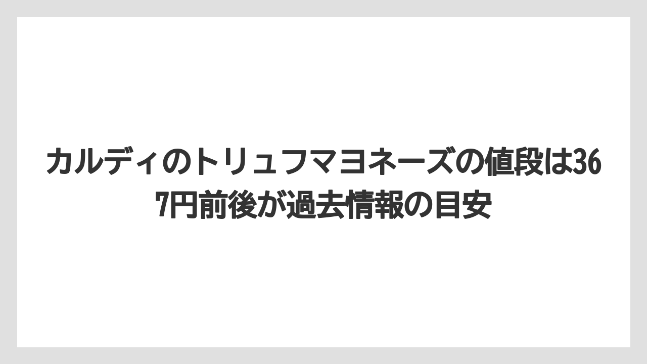 【リゾート】【宿泊】【旅】カルディのトリュフマヨネーズの値段は367円前後が過去情報の目安