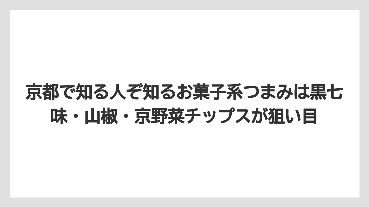 【リゾート】【宿泊】【旅】京都で知る人ぞ知るお菓子系つまみは黒七味・山椒・京野菜チップスが狙い目