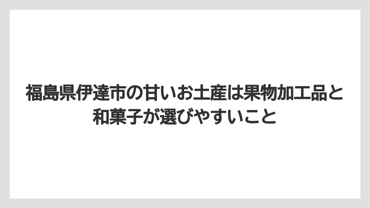 【リゾート】【宿泊】【旅】福島県伊達市の甘いお土産は果物加工品と和菓子が選びやすいこと