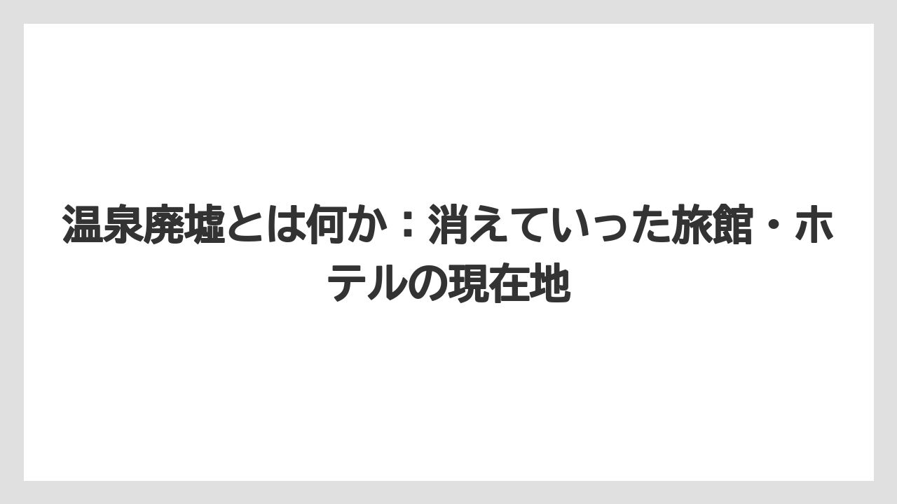 【グランドホテル】【リゾート】【宿泊】【旅】温泉廃墟とは何か：消えていった旅館・ホテルの現在地