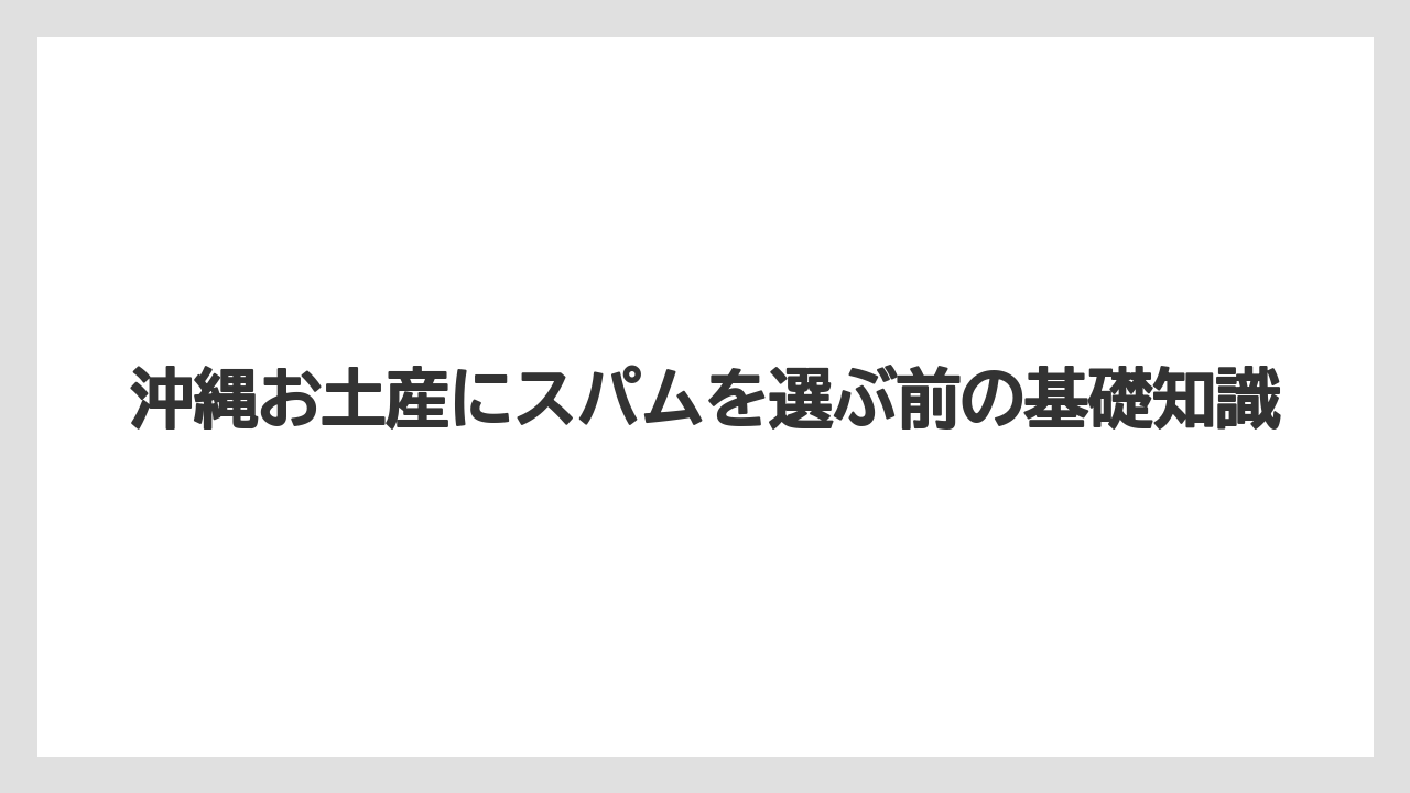 沖縄お土産にスパムを選ぶ前の基礎知識