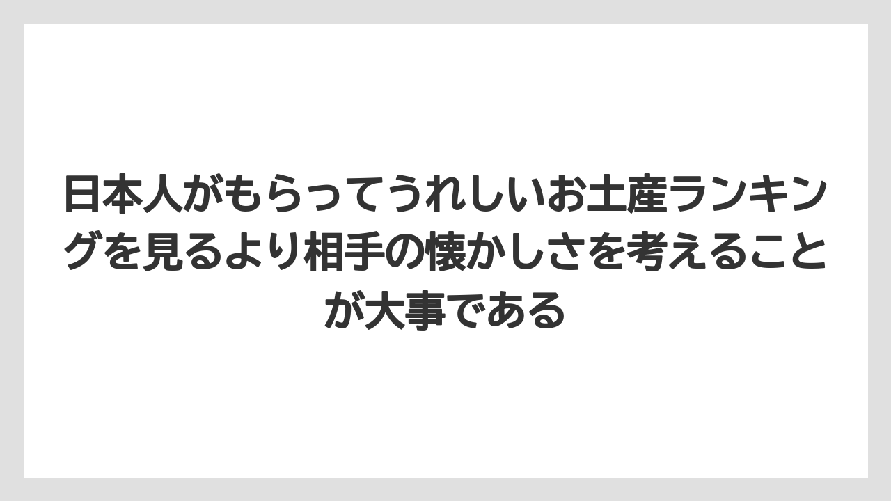 【リゾート】【宿泊】【旅】日本人がもらってうれしいお土産ランキングを見るより相手の懐かしさを考えることが大事である
