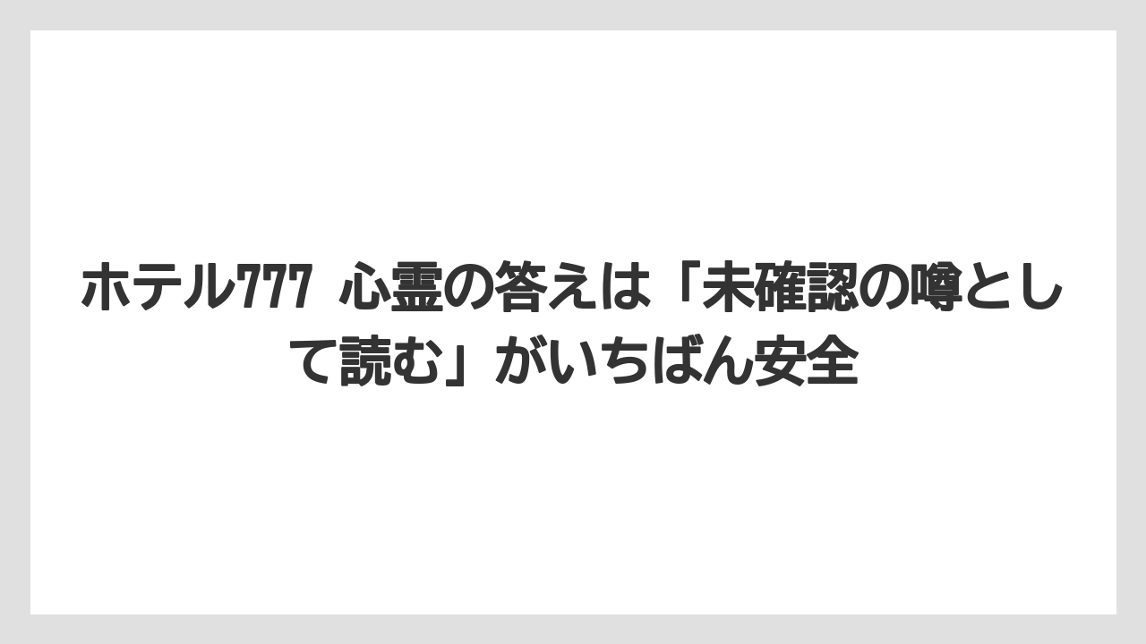 【リゾート】【宿泊】【旅】ホテル777 心霊の答えは「未確認の噂として読む」がいちばん安全
