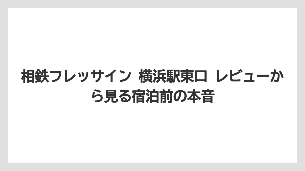 相鉄フレッサイン 横浜駅東口 レビューから見る宿泊前の本音