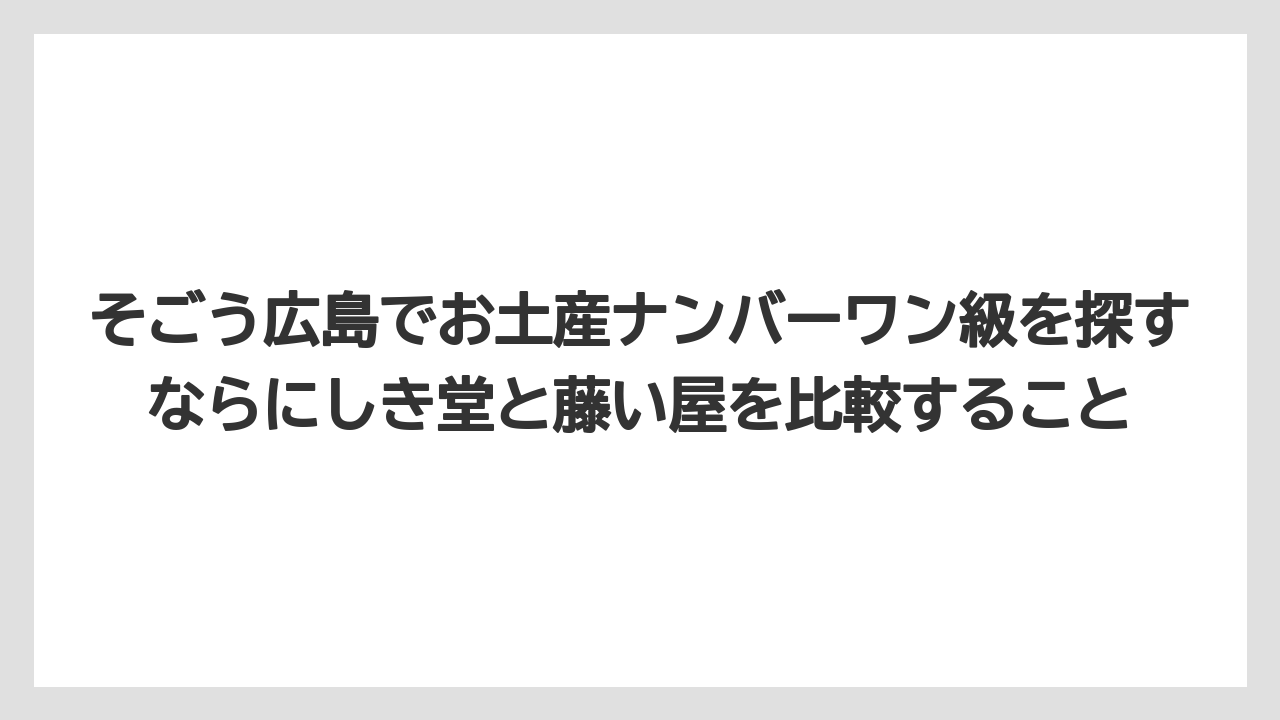 【リゾート】【宿泊】【旅】そごう広島でお土産ナンバーワン級を探すならにしき堂と藤い屋を比較すること