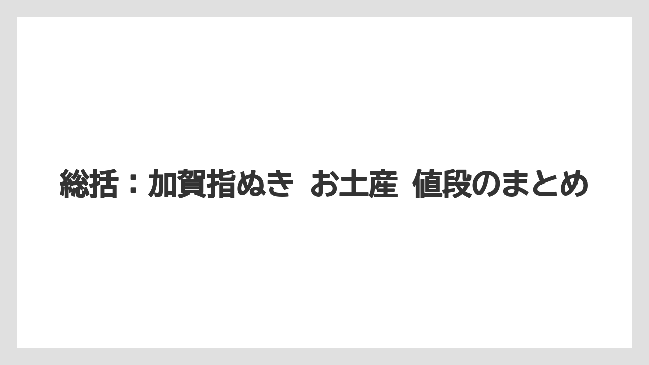 【リゾート】【宿泊】【旅】総括：加賀指ぬき お土産 値段のまとめ