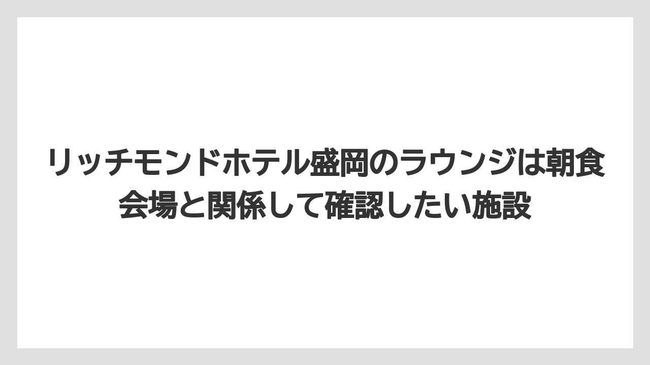 【リゾート】【宿泊】【旅】リッチモンドホテル盛岡のラウンジは朝食会場と関係して確認したい施設