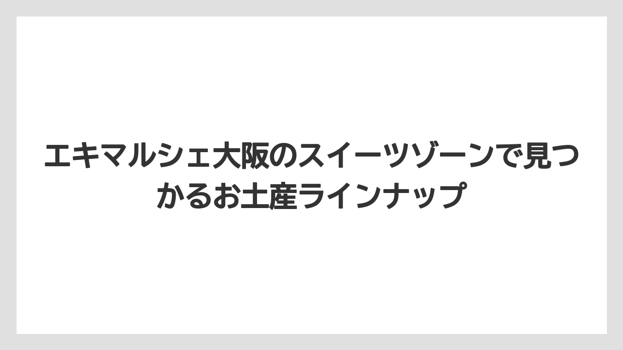【リゾート】【宿泊】【旅】エキマルシェ大阪のスイーツゾーンで見つかるお土産ラインナップ