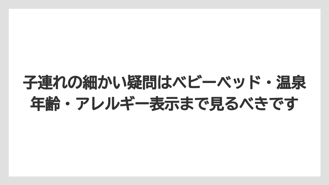 【リゾート】【宿泊】【旅】【楽天トラベル】子連れの細かい疑問はベビーベッド・温泉年齢・アレルギー表示まで見るべきです