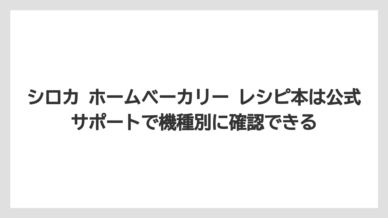【リゾート】【宿泊】【旅】シロカ ホームベーカリー レシピ本は公式サポートで機種別に確認できる