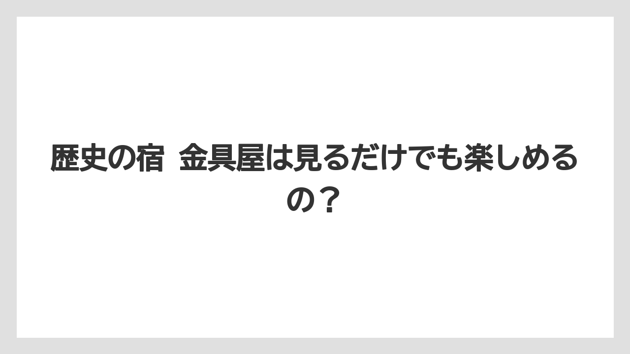 【リゾート】【宿泊】【旅】【楽天トラベル】歴史の宿 金具屋は見るだけでも楽しめるの？