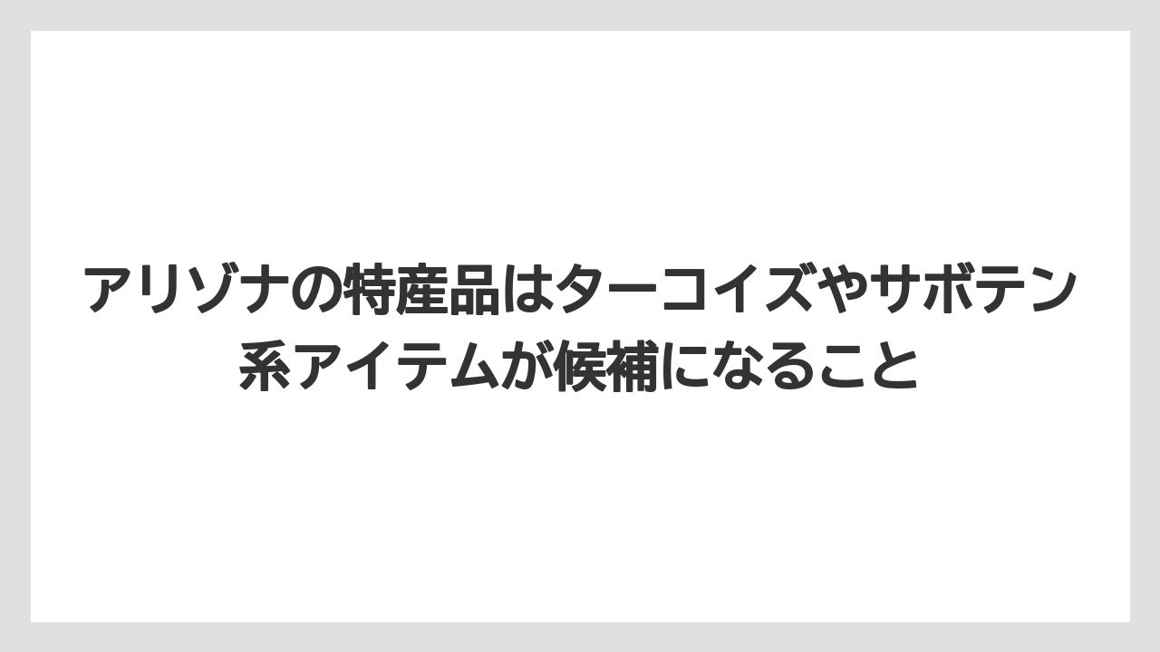 【リゾート】【宿泊】【旅】アリゾナの特産品はターコイズやサボテン系アイテムが候補になること