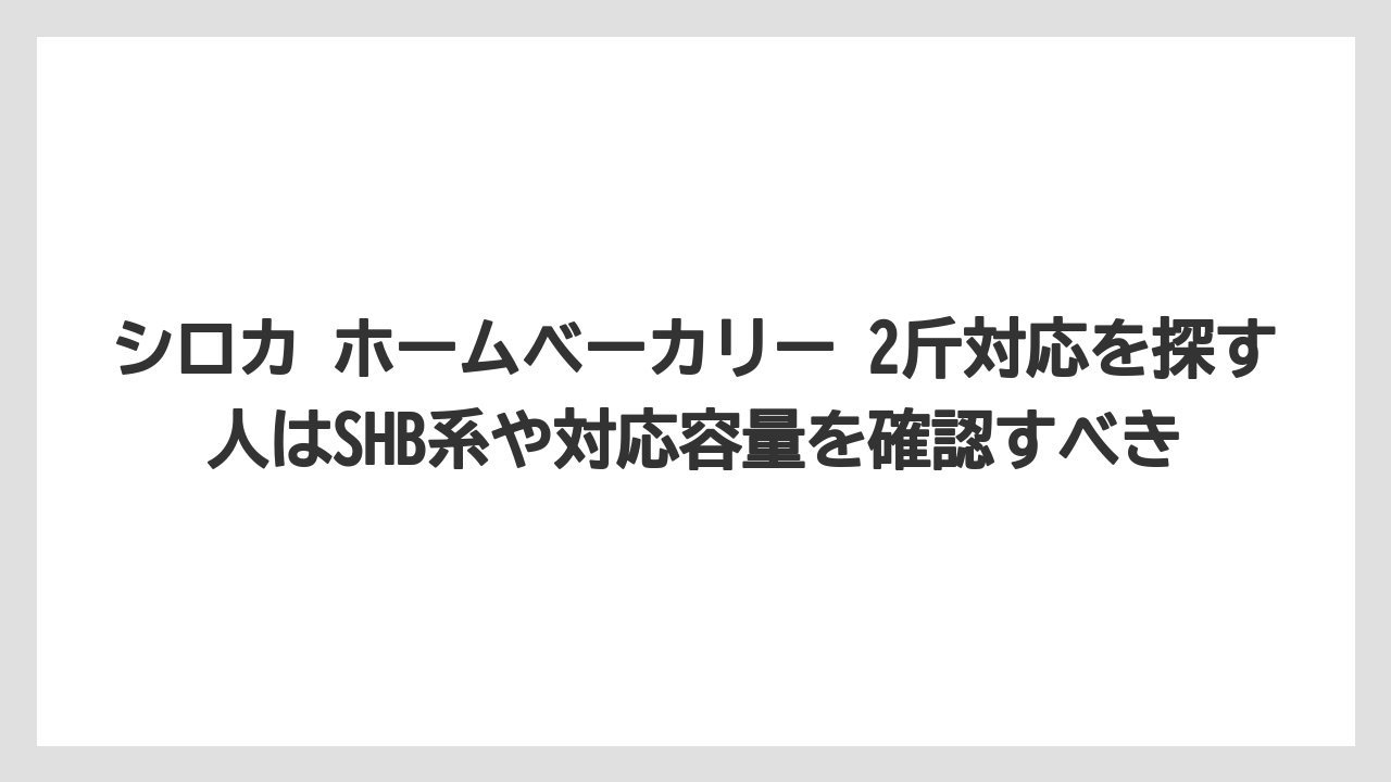 【リゾート】【宿泊】【旅】シロカ ホームベーカリー 2斤対応を探す人はSHB系や対応容量を確認すべき