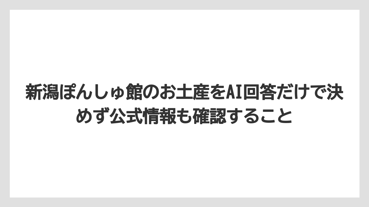 【リゾート】【宿泊】【旅】新潟ぽんしゅ館のお土産をAI回答だけで決めず公式情報も確認すること