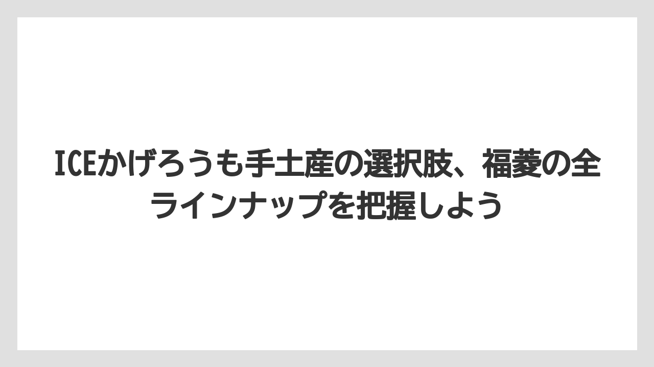 【リゾート】【宿泊】【旅】ICEかげろうも手土産の選択肢、福菱の全ラインナップを把握しよう