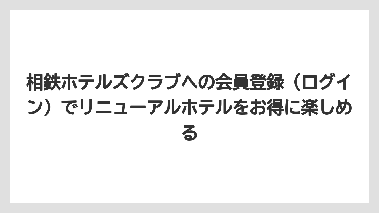 【リゾート】【宿泊】【旅】相鉄ホテルズクラブへの会員登録（ログイン）でリニューアルホテルをお得に楽しめる